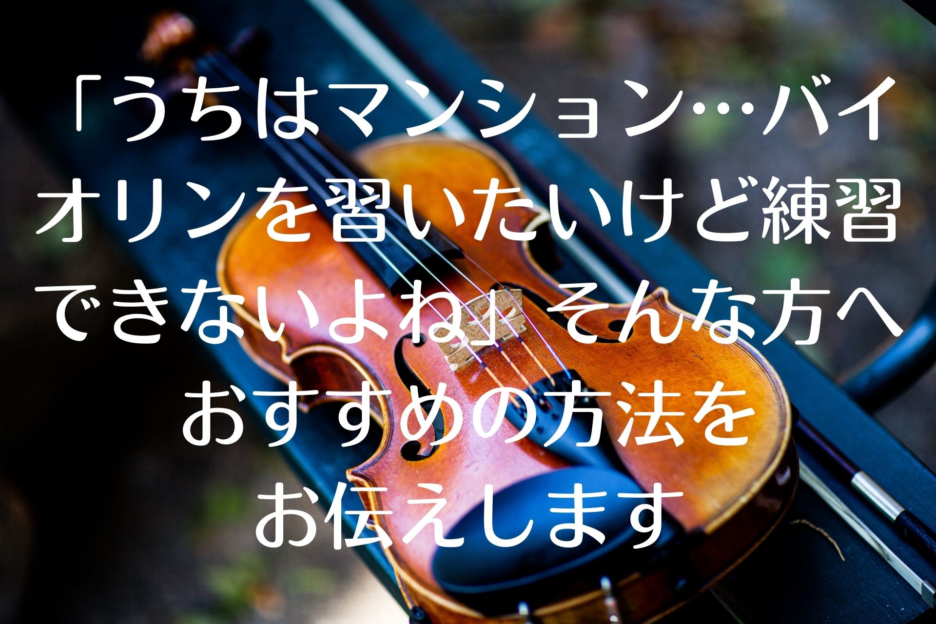 うちはマンション…バイオリンを習いたいけど練習できないよね…」そんな